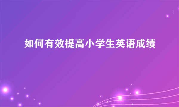 如何有效提高小学生英语成绩