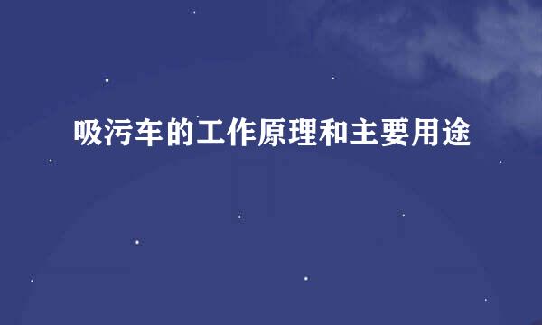 吸污车的工作原理和主要用途