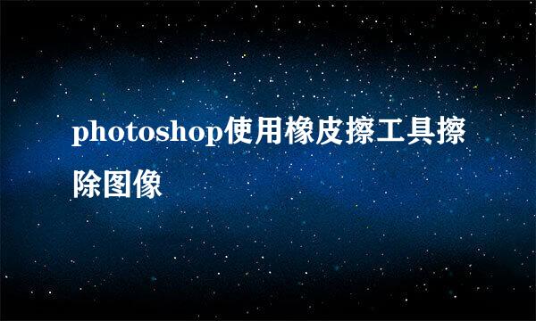 photoshop使用橡皮擦工具擦除图像