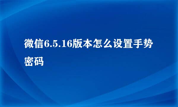 微信6.5.16版本怎么设置手势密码