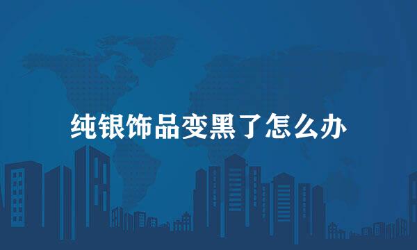 纯银饰品变黑了怎么办