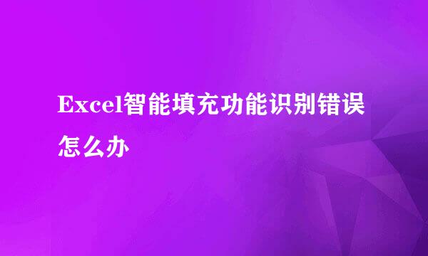 Excel智能填充功能识别错误怎么办