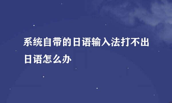 系统自带的日语输入法打不出日语怎么办