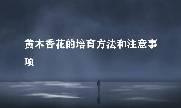黄木香花的培育方法和注意事项