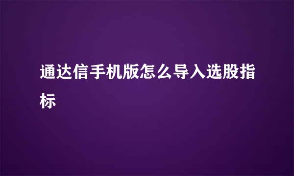 通达信手机版怎么导入选股指标