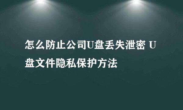 怎么防止公司U盘丢失泄密 U盘文件隐私保护方法