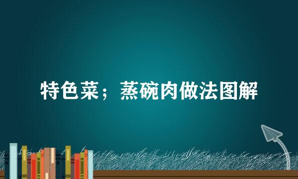 特色菜；蒸碗肉做法图解