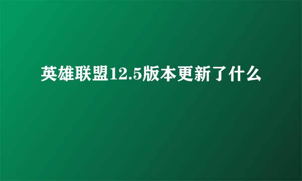 英雄联盟12.5版本更新了什么