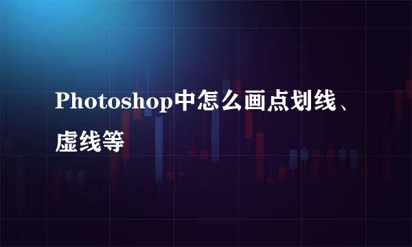 Photoshop中怎么画点划线、虚线等