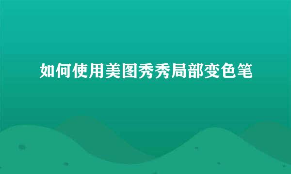 如何使用美图秀秀局部变色笔