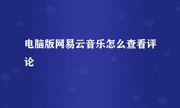 电脑版网易云音乐怎么查看评论