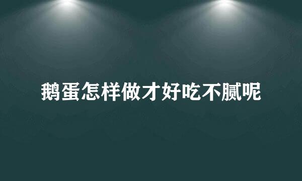 鹅蛋怎样做才好吃不腻呢