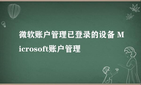 微软账户管理已登录的设备 Microsoft账户管理