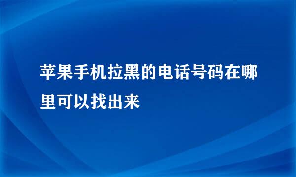 苹果手机拉黑的电话号码在哪里可以找出来