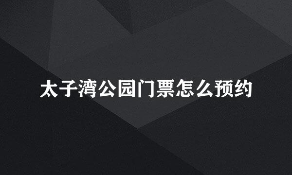太子湾公园门票怎么预约