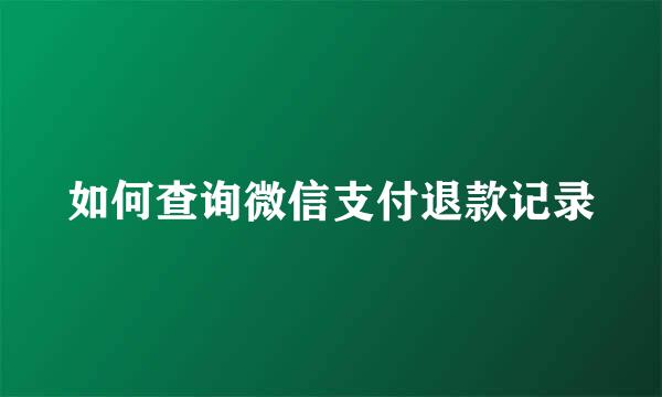 如何查询微信支付退款记录