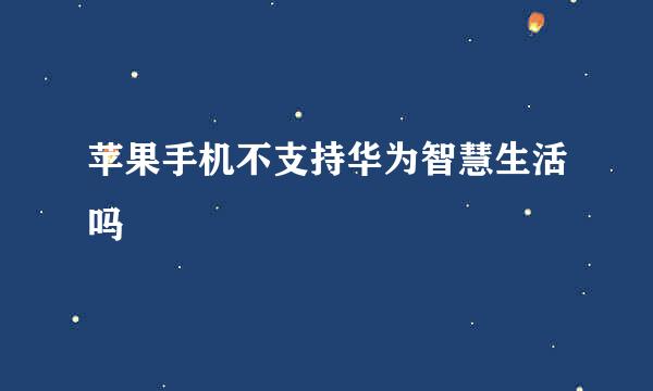 苹果手机不支持华为智慧生活吗