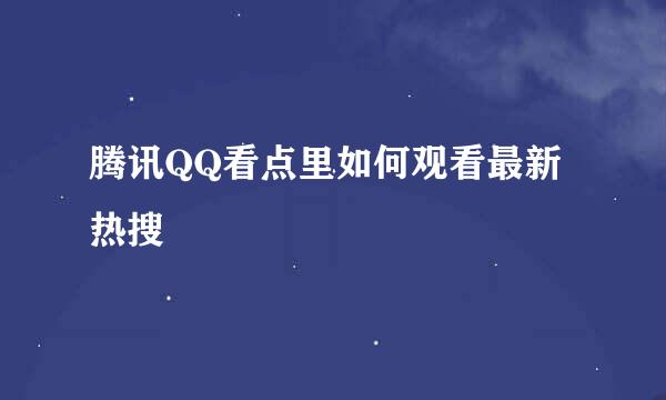 腾讯QQ看点里如何观看最新热搜
