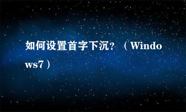 如何设置首字下沉？（Windows7）