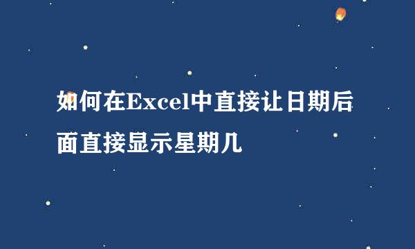 如何在Excel中直接让日期后面直接显示星期几