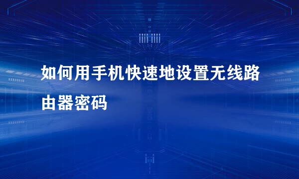 如何用手机快速地设置无线路由器密码