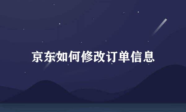 京东如何修改订单信息
