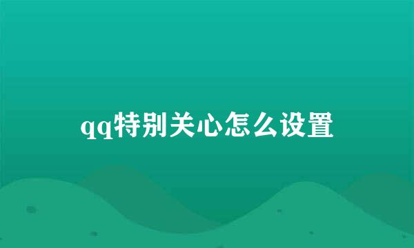qq特别关心怎么设置