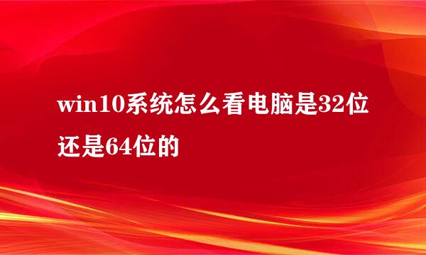 win10系统怎么看电脑是32位还是64位的