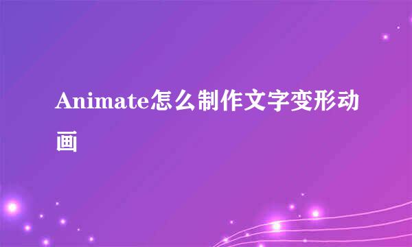 Animate怎么制作文字变形动画