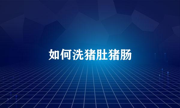 如何洗猪肚猪肠