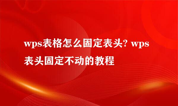 wps表格怎么固定表头? wps表头固定不动的教程