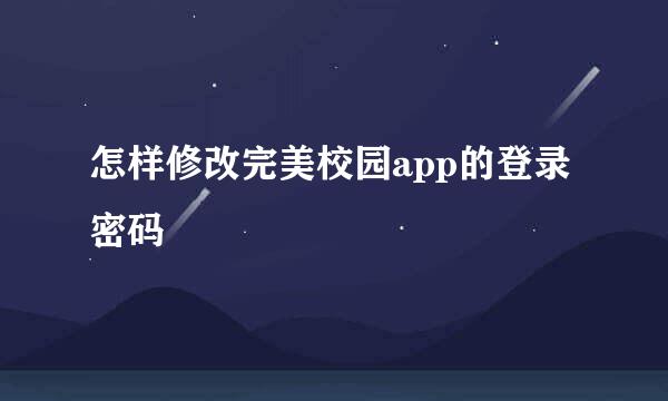 怎样修改完美校园app的登录密码