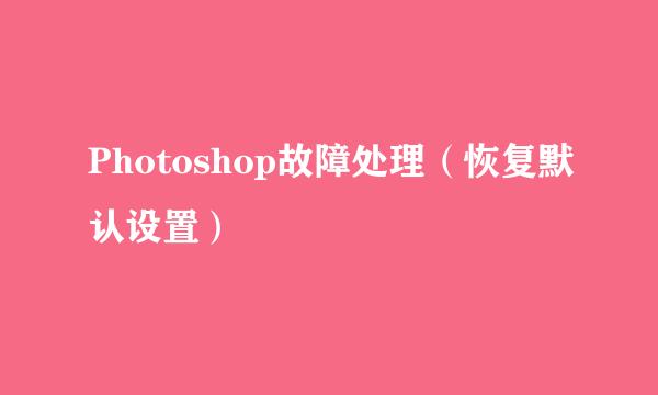 Photoshop故障处理（恢复默认设置）