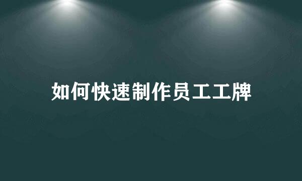 如何快速制作员工工牌