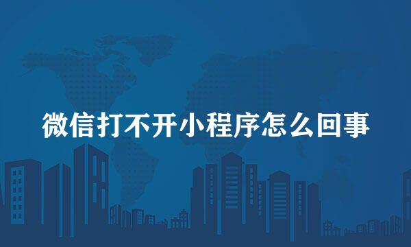 微信打不开小程序怎么回事
