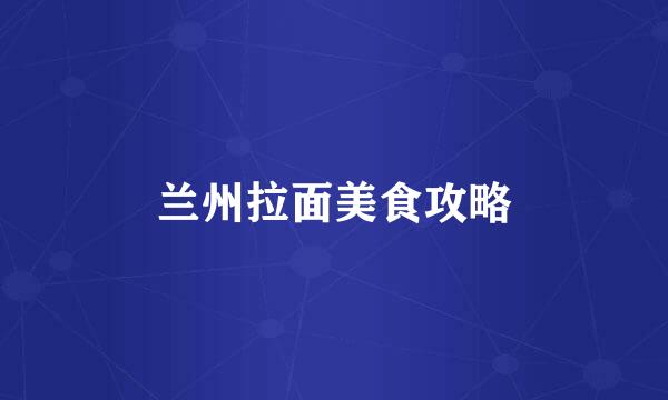 兰州拉面美食攻略