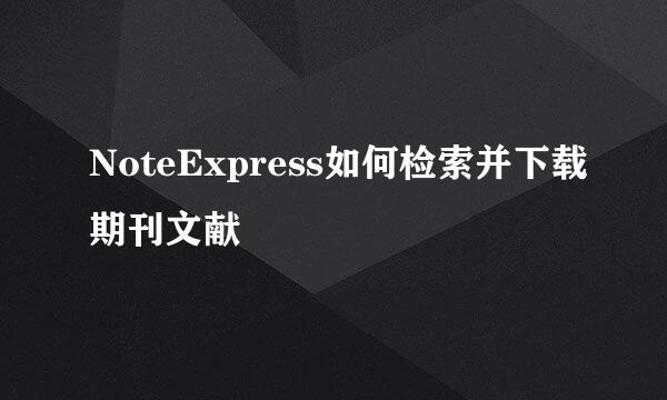 NoteExpress如何检索并下载期刊文献