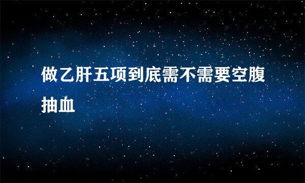 做乙肝五项到底需不需要空腹抽血