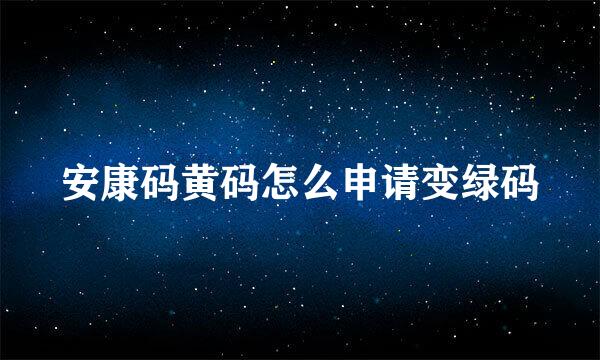 安康码黄码怎么申请变绿码