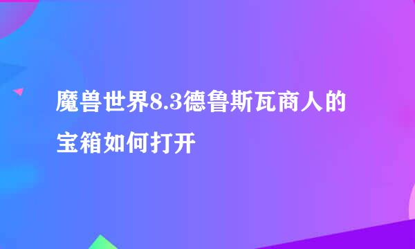魔兽世界8.3德鲁斯瓦商人的宝箱如何打开