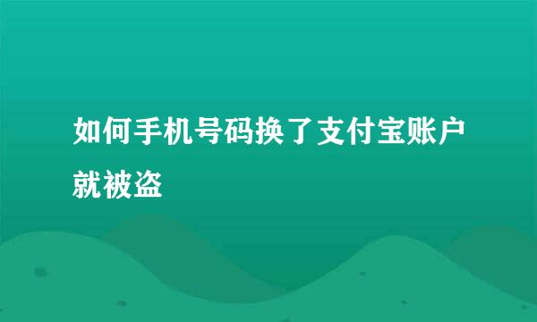 如何手机号码换了支付宝账户就被盗