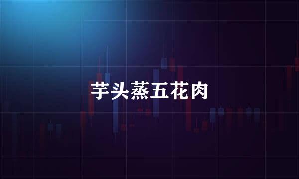 芋头蒸五花肉