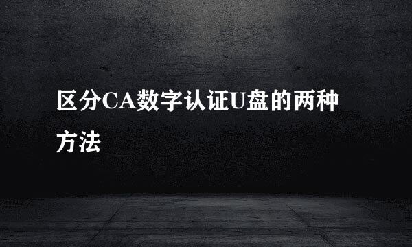 区分CA数字认证U盘的两种方法