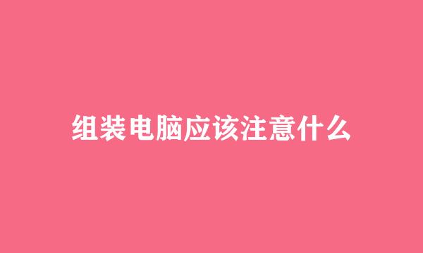 组装电脑应该注意什么