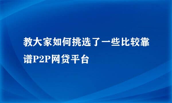 教大家如何挑选了一些比较靠谱P2P网贷平台