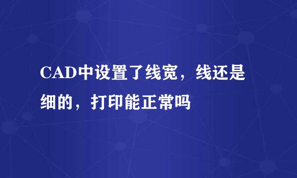 CAD中设置了线宽，线还是细的，打印能正常吗