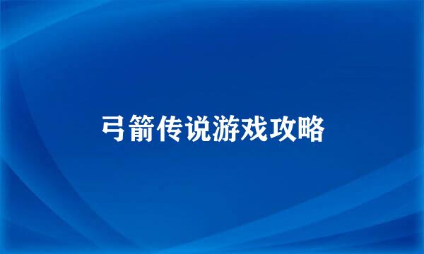 弓箭传说游戏攻略