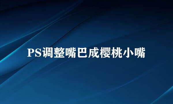 PS调整嘴巴成樱桃小嘴