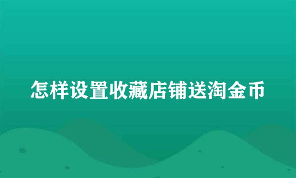 怎样设置收藏店铺送淘金币