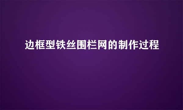 边框型铁丝围栏网的制作过程